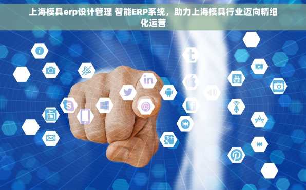 上海模具erp设计管理 智能ERP系统，助力上海模具行业迈向精细化运营