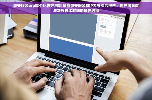 静安服装erp哪个比较好用啊 最新静安服装ERP系统综合报告：用户满意度与新兴技术驱动的最佳选择