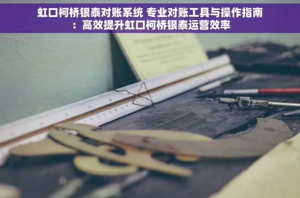 虹口柯桥银泰对账系统 专业对账工具与操作指南：高效提升虹口柯桥银泰运营效率
