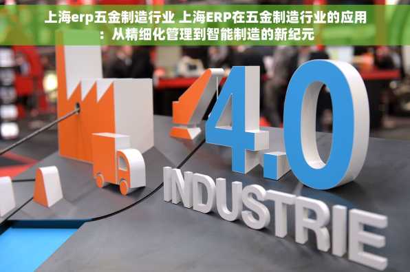 上海erp五金制造行业 上海ERP在五金制造行业的应用：从精细化管理到智能制造的新纪元