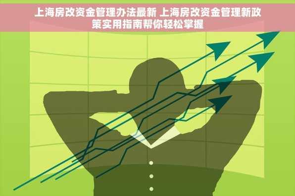 上海房改资金管理办法最新 上海房改资金管理新政策实用指南帮你轻松掌握