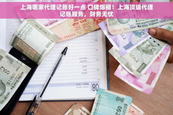 上海哪家代理记账好一点 口碑爆棚！上海顶级代理记账服务，财务无忧