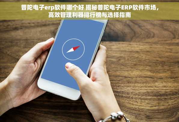 普陀电子erp软件哪个好 揭秘普陀电子ERP软件市场，高效管理利器排行榜与选择指南