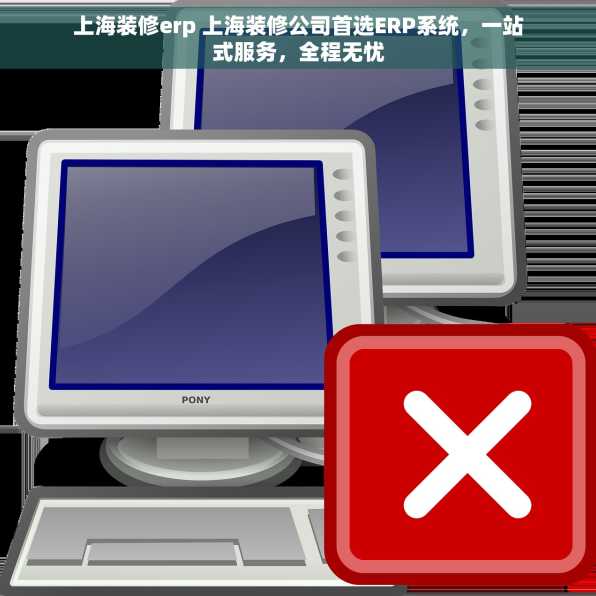 上海装修erp 上海装修公司首选ERP系统，一站式服务，全程无忧
