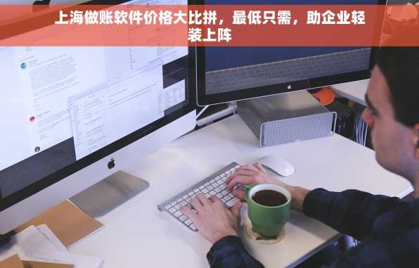 上海做账软件价格大比拼，最低只需，助企业轻装上阵