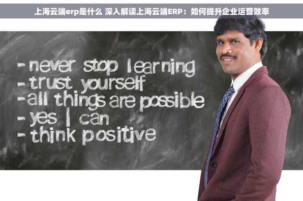 上海云端erp是什么 深入解读上海云端ERP：如何提升企业运营效率
