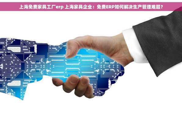 上海免费家具工厂erp 上海家具企业：免费ERP如何解决生产管理难题？