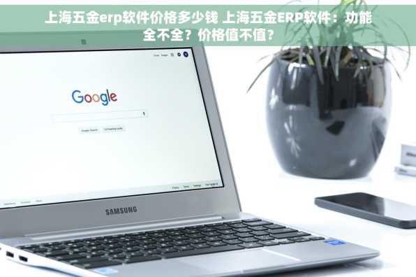 上海五金erp软件价格多少钱 上海五金ERP软件：功能全不全？价格值不值？