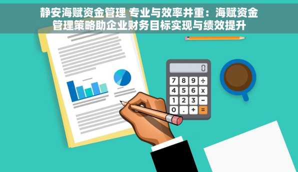 静安海赋资金管理 专业与效率并重：海赋资金管理策略助企业财务目标实现与绩效提升