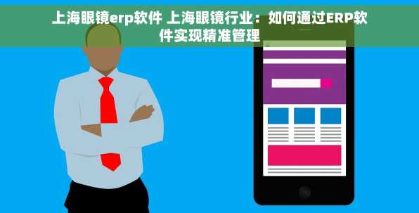 上海眼镜erp软件 上海眼镜行业：如何通过ERP软件实现精准管理