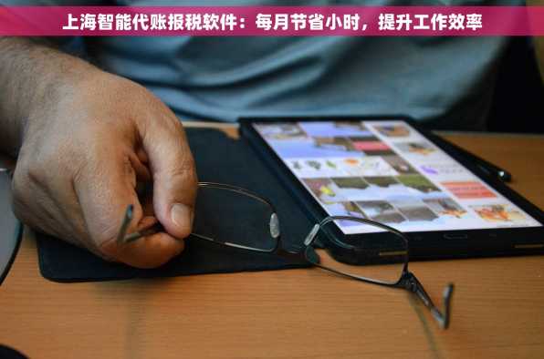 上海智能代账报税软件：每月节省小时，提升工作效率