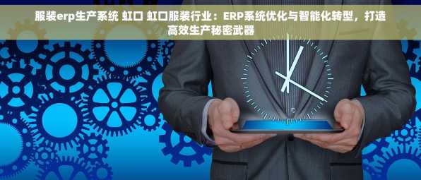 服装erp生产系统 虹口 虹口服装行业：ERP系统优化与智能化转型，打造高效生产秘密武器