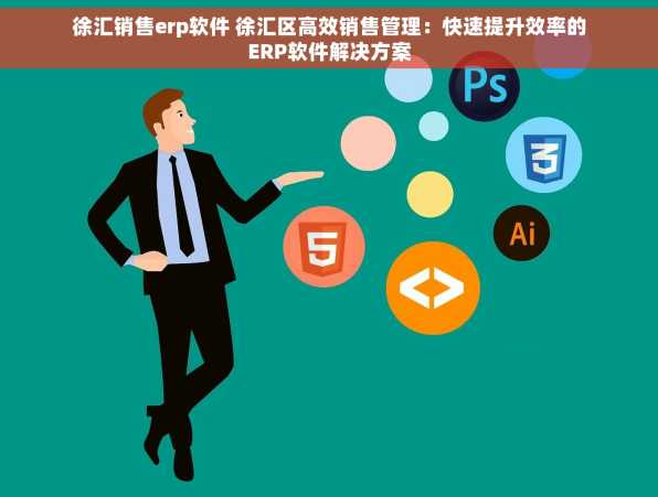 徐汇销售erp软件 徐汇区高效销售管理：快速提升效率的ERP软件解决方案