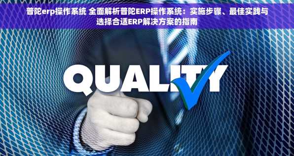 普陀erp操作系统 全面解析普陀ERP操作系统：实施步骤、最佳实践与选择合适ERP解决方案的指南