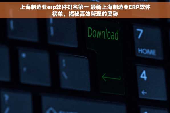 上海制造业erp软件排名第一 最新上海制造业ERP软件榜单，揭秘高效管理的奥秘