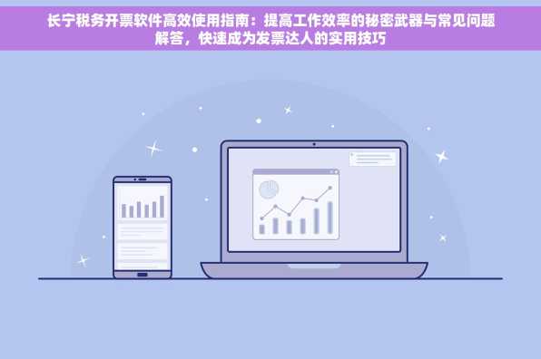 长宁税务开票软件高效使用指南：提高工作效率的秘密武器与常见问题解答，快速成为发票达人的实用技巧