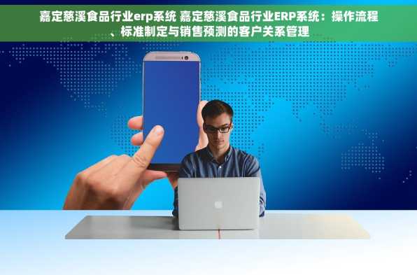 嘉定慈溪食品行业erp系统 嘉定慈溪食品行业ERP系统：操作流程、标准制定与销售预测的客户关系管理