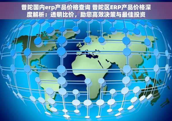 普陀国内erp产品价格查询 普陀区ERP产品价格深度解析：透明比价，助您高效决策与最佳投资