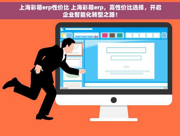 上海彩箱erp性价比 上海彩箱erp，高性价比选择，开启企业智能化转型之路！