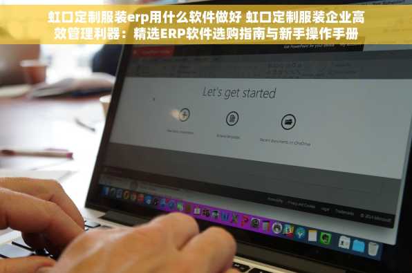 虹口定制服装erp用什么软件做好 虹口定制服装企业高效管理利器：精选ERP软件选购指南与新手操作手册