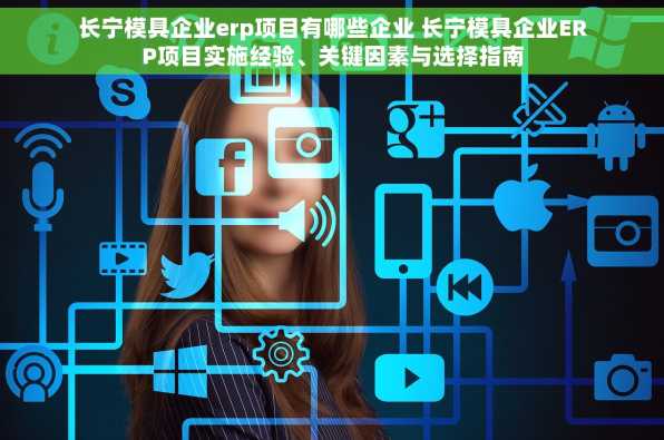 长宁模具企业erp项目有哪些企业 长宁模具企业ERP项目实施经验、关键因素与选择指南