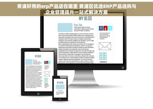 黄浦好用的erp产品店在哪里 黄浦区优选ERP产品选购与企业管理提升一站式解决方案