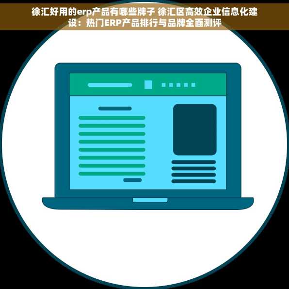 徐汇好用的erp产品有哪些牌子 徐汇区高效企业信息化建设：热门ERP产品排行与品牌全面测评