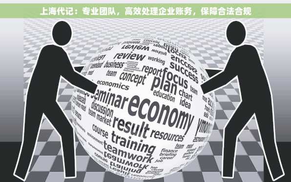 上海代记：专业团队，高效处理企业账务，保障合法合规