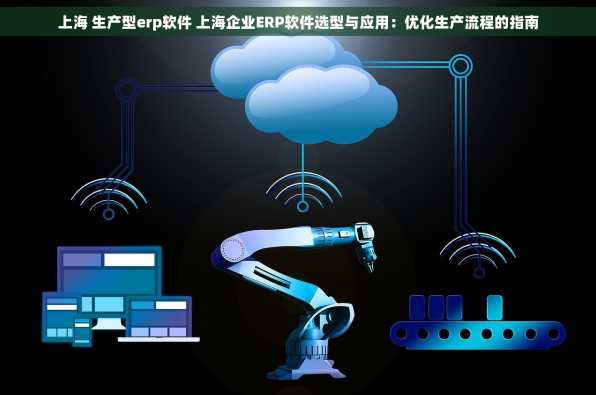上海 生产型erp软件 上海企业ERP软件选型与应用：优化生产流程的指南