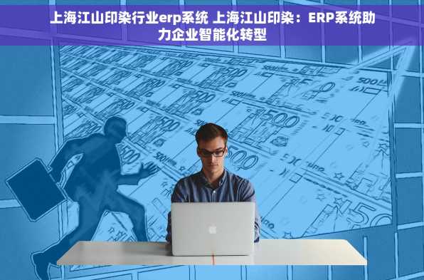 上海江山印染行业erp系统 上海江山印染：ERP系统助力企业智能化转型