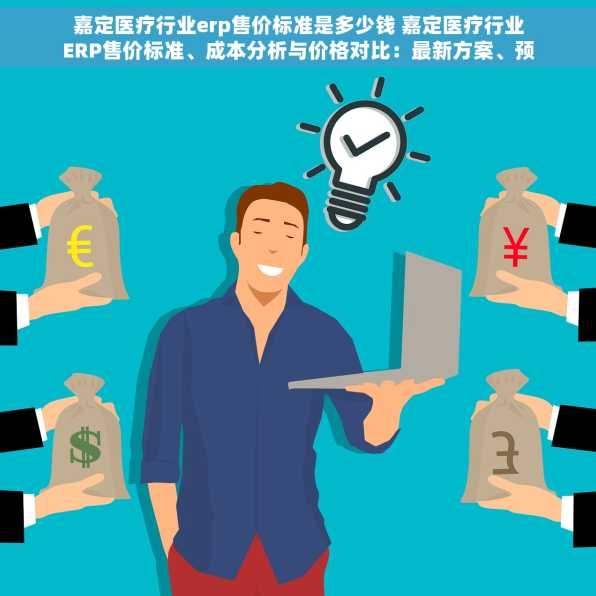 嘉定医疗行业erp售价标准是多少钱 嘉定医疗行业ERP售价标准、成本分析与价格对比：最新方案、预算指导及市场选择策略