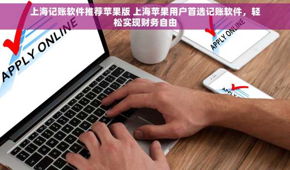 上海记账软件推荐苹果版 上海苹果用户首选记账软件，轻松实现财务自由