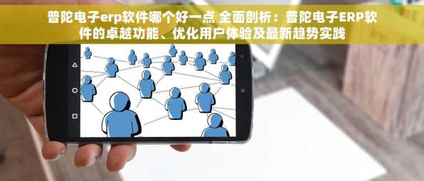普陀电子erp软件哪个好一点 全面剖析：普陀电子ERP软件的卓越功能、优化用户体验及最新趋势实践