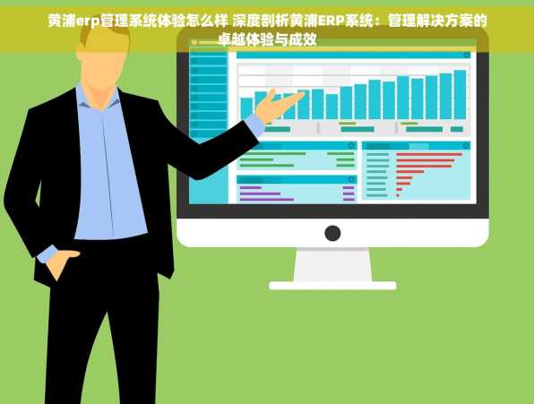 黄浦erp管理系统体验怎么样 深度剖析黄浦ERP系统：管理解决方案的卓越体验与成效
