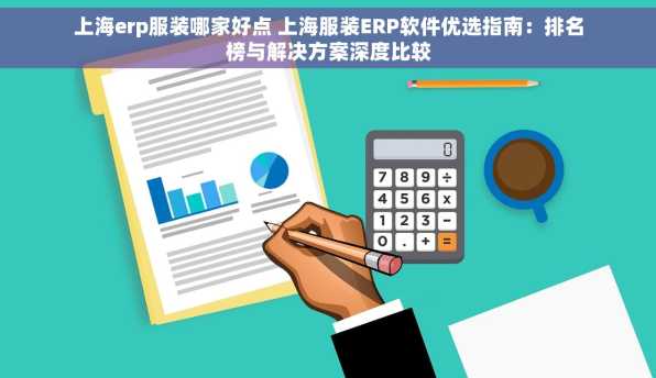 上海erp服装哪家好点 上海服装ERP软件优选指南：排名榜与解决方案深度比较