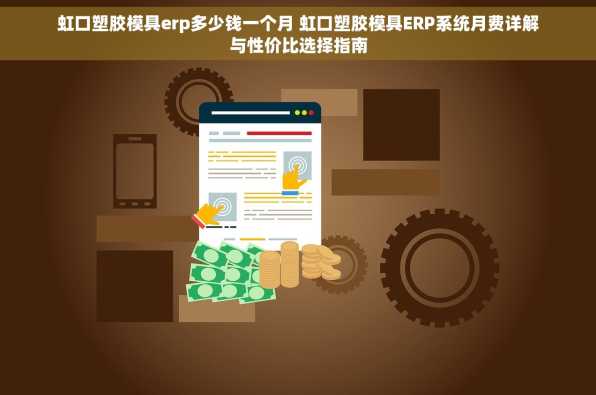 虹口塑胶模具erp多少钱一个月 虹口塑胶模具ERP系统月费详解与性价比选择指南