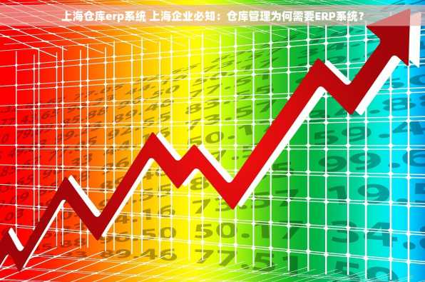 上海仓库erp系统 上海企业必知：仓库管理为何需要ERP系统？