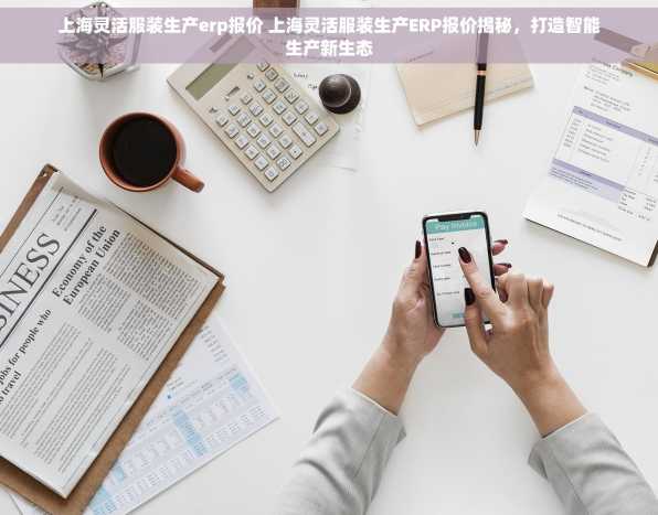 上海灵活服装生产erp报价 上海灵活服装生产ERP报价揭秘，打造智能生产新生态