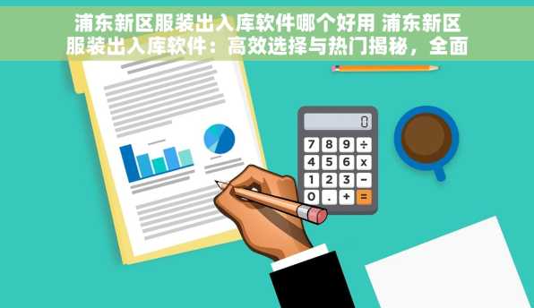 浦东新区服装出入库软件哪个好用 浦东新区服装出入库软件：高效选择与热门揭秘，全面提升工作效率