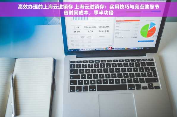 高效办理的上海云进销存 上海云进销存：实用技巧与亮点助您节省时间成本，事半功倍