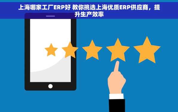 上海哪家工厂ERP好 教你挑选上海优质ERP供应商，提升生产效率