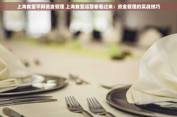 上海食堂平抑资金管理 上海食堂运营者看过来：资金管理的实战技巧