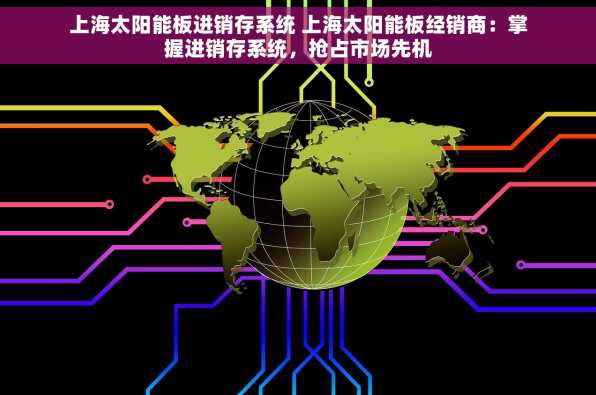 上海太阳能板进销存系统 上海太阳能板经销商：掌握进销存系统，抢占市场先机