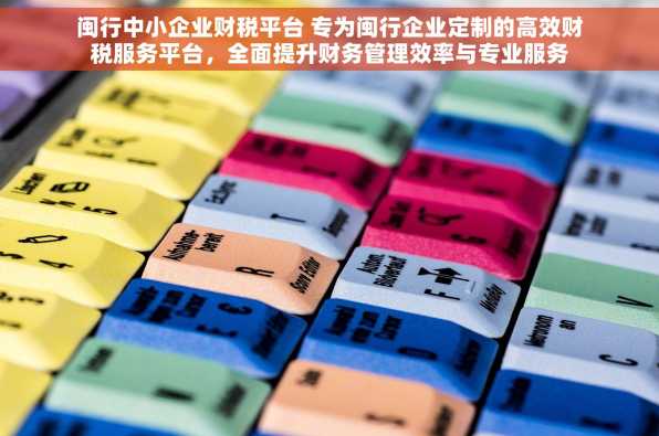 闽行中小企业财税平台 专为闽行企业定制的高效财税服务平台，全面提升财务管理效率与专业服务