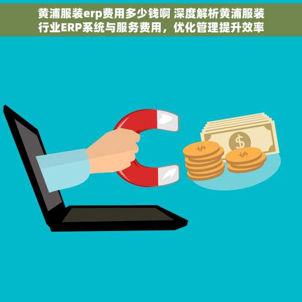 黄浦服装erp费用多少钱啊 深度解析黄浦服装行业ERP系统与服务费用，优化管理提升效率的性价比之选