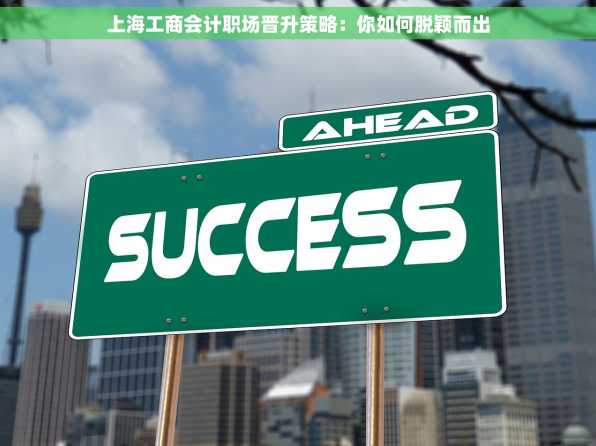 上海工商会计职场晋升策略：你如何脱颖而出