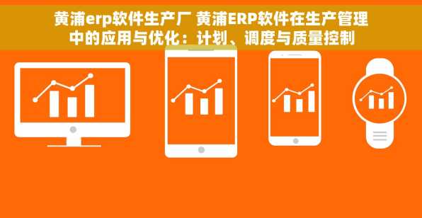 黄浦erp软件生产厂 黄浦ERP软件在生产管理中的应用与优化：计划、调度与质量控制