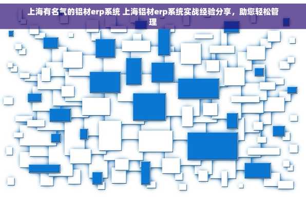 上海有名气的铝材erp系统 上海铝材erp系统实战经验分享，助您轻松管理