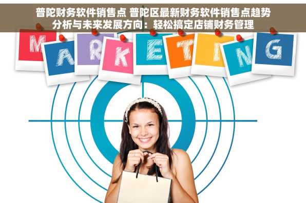 普陀财务软件销售点 普陀区最新财务软件销售点趋势分析与未来发展方向：轻松搞定店铺财务管理
