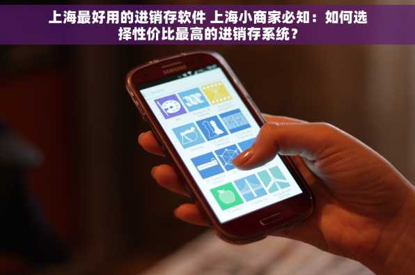 上海最好用的进销存软件 上海小商家必知：如何选择性价比最高的进销存系统？